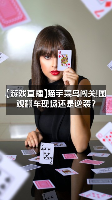 抖音猫芋助眠视频封面：【游戏直播】猫芋菜鸟闯关！围观翻车现场还是逆袭？